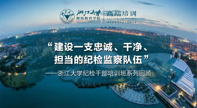 浙江大学纪检干部培训班系列回顾——“建设一支忠诚、干净、担当的纪检监察队伍”
